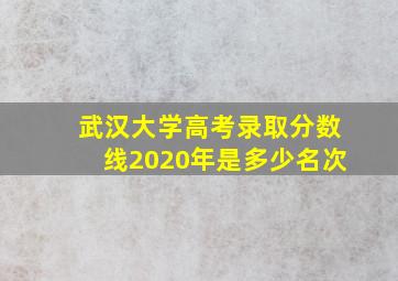 武汉大学高考录取分数线2020年是多少名次