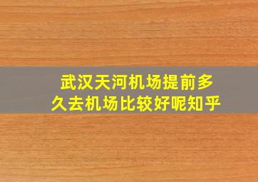 武汉天河机场提前多久去机场比较好呢知乎