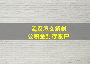 武汉怎么解封公积金封存账户