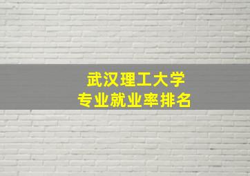 武汉理工大学专业就业率排名