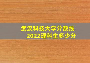 武汉科技大学分数线2022理科生多少分