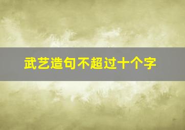 武艺造句不超过十个字