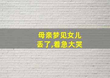 母亲梦见女儿丢了,着急大哭