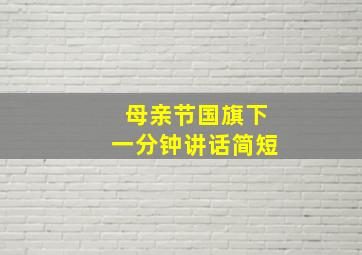 母亲节国旗下一分钟讲话简短