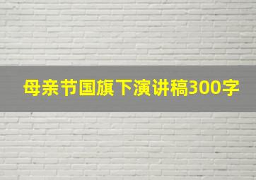 母亲节国旗下演讲稿300字