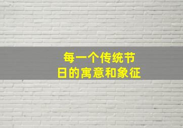 每一个传统节日的寓意和象征