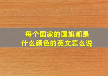 每个国家的国旗都是什么颜色的英文怎么说