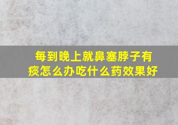 每到晚上就鼻塞脖子有痰怎么办吃什么药效果好