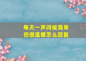 每天一声问候简单但很温暖怎么回复