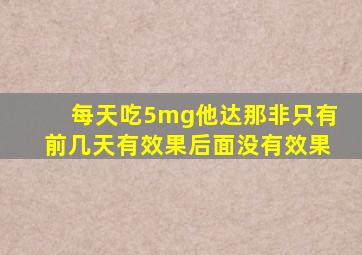 每天吃5mg他达那非只有前几天有效果后面没有效果