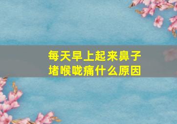 每天早上起来鼻子堵喉咙痛什么原因