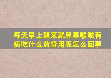 每天早上醒来就鼻塞喉咙有痰吃什么药管用呢怎么回事