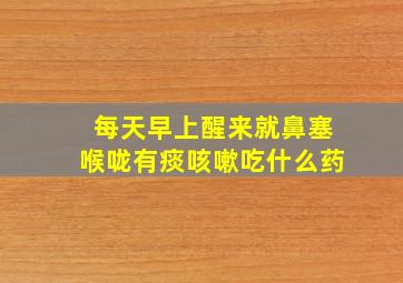 每天早上醒来就鼻塞喉咙有痰咳嗽吃什么药