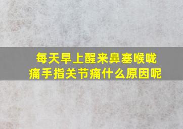 每天早上醒来鼻塞喉咙痛手指关节痛什么原因呢