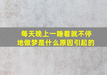 每天晚上一睡着就不停地做梦是什么原因引起的