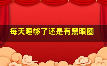 每天睡够了还是有黑眼圈