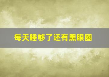 每天睡够了还有黑眼圈