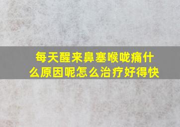 每天醒来鼻塞喉咙痛什么原因呢怎么治疗好得快