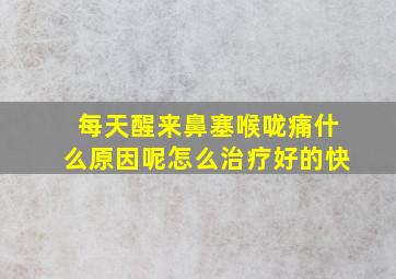 每天醒来鼻塞喉咙痛什么原因呢怎么治疗好的快