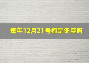 每年12月21号都是冬至吗