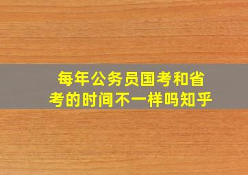 每年公务员国考和省考的时间不一样吗知乎