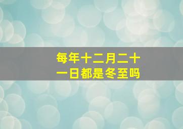 每年十二月二十一日都是冬至吗