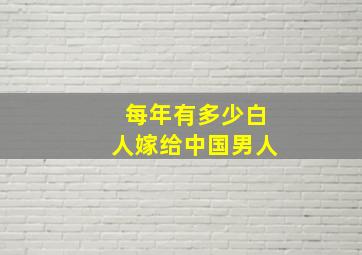 每年有多少白人嫁给中国男人