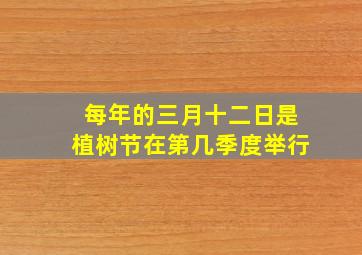 每年的三月十二日是植树节在第几季度举行