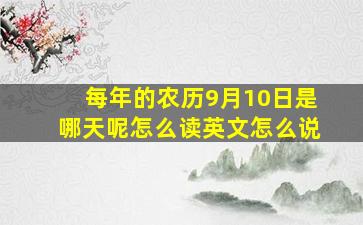 每年的农历9月10日是哪天呢怎么读英文怎么说