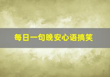 每日一句晚安心语搞笑