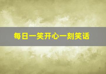 每日一笑开心一刻笑话