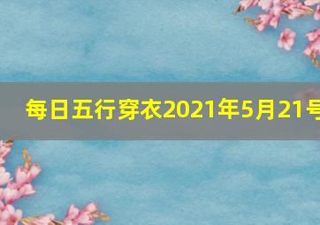 每日五行穿衣2021年5月21号