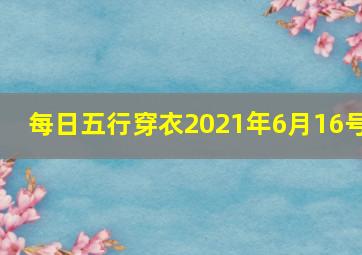 每日五行穿衣2021年6月16号