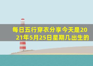 每日五行穿衣分享今天是2021年5月25日星期几出生的