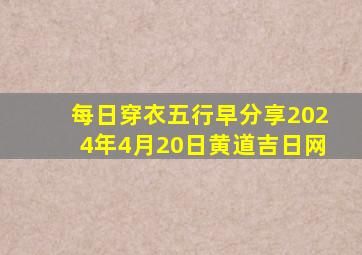 每日穿衣五行早分享2024年4月20日黄道吉日网