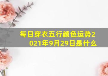 每日穿衣五行颜色运势2021年9月29日是什么