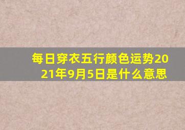 每日穿衣五行颜色运势2021年9月5日是什么意思