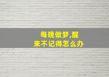 每晚做梦,醒来不记得怎么办