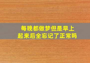 每晚都做梦但是早上起来后全忘记了正常吗