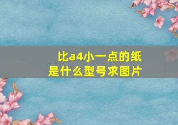 比a4小一点的纸是什么型号求图片