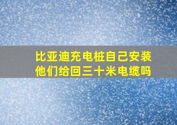 比亚迪充电桩自己安装他们给回三十米电缆吗