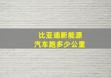 比亚迪新能源汽车跑多少公里