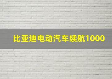 比亚迪电动汽车续航1000