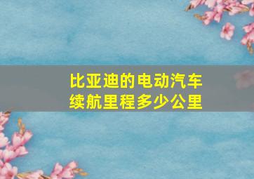 比亚迪的电动汽车续航里程多少公里