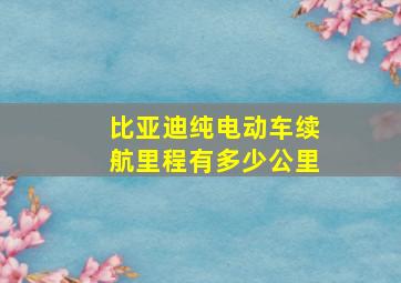 比亚迪纯电动车续航里程有多少公里