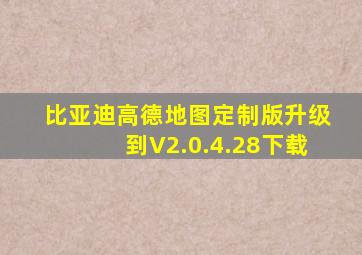 比亚迪高德地图定制版升级到V2.0.4.28下载