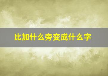 比加什么旁变成什么字