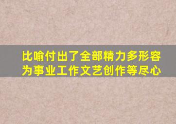 比喻付出了全部精力多形容为事业工作文艺创作等尽心