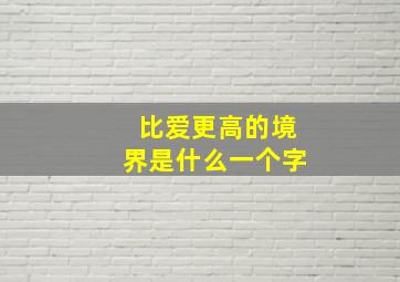 比爱更高的境界是什么一个字