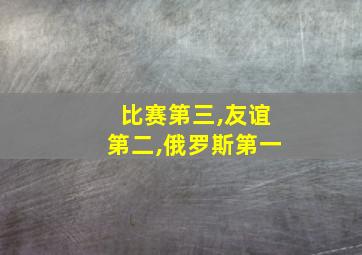 比赛第三,友谊第二,俄罗斯第一